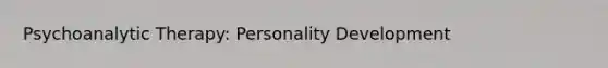 Psychoanalytic Therapy: Personality Development