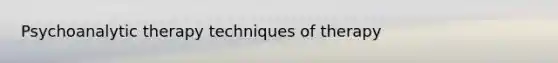 Psychoanalytic therapy techniques of therapy