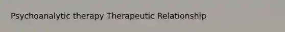 Psychoanalytic therapy Therapeutic Relationship