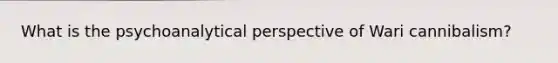 What is the psychoanalytical perspective of Wari cannibalism?