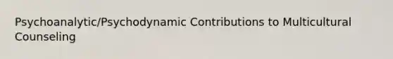 Psychoanalytic/Psychodynamic Contributions to Multicultural Counseling