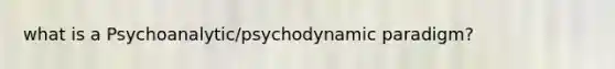 what is a Psychoanalytic/psychodynamic paradigm?