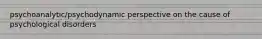 psychoanalytic/psychodynamic perspective on the cause of psychological disorders