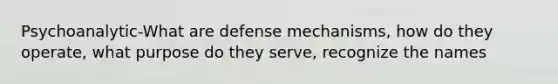 Psychoanalytic-What are defense mechanisms, how do they operate, what purpose do they serve, recognize the names