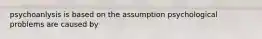 psychoanlysis is based on the assumption psychological problems are caused by
