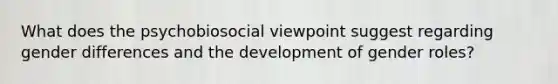 What does the psychobiosocial viewpoint suggest regarding gender differences and the development of gender roles?