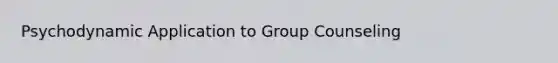 Psychodynamic Application to Group Counseling