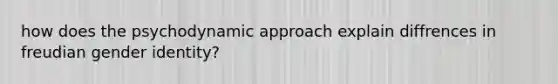 how does the psychodynamic approach explain diffrences in freudian gender identity?