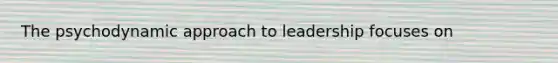 The psychodynamic approach to leadership focuses on