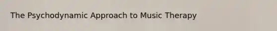 The Psychodynamic Approach to Music Therapy