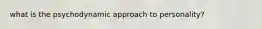 what is the psychodynamic approach to personality?