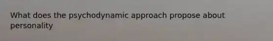 What does the psychodynamic approach propose about personality