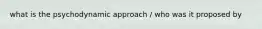 what is the psychodynamic approach / who was it proposed by