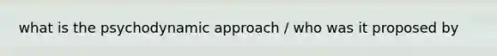 what is the psychodynamic approach / who was it proposed by