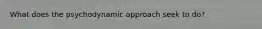 What does the psychodynamic approach seek to do?