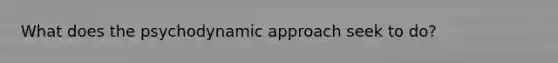 What does the psychodynamic approach seek to do?