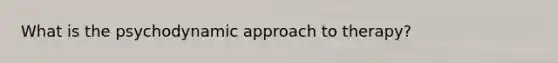 What is the psychodynamic approach to therapy?