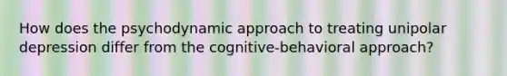 How does the psychodynamic approach to treating unipolar depression differ from the cognitive-behavioral approach?