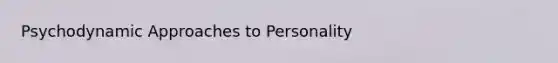 Psychodynamic Approaches to Personality