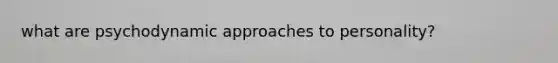 what are psychodynamic approaches to personality?