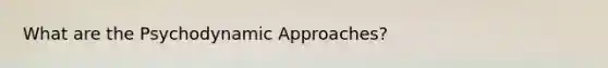 What are the Psychodynamic Approaches?