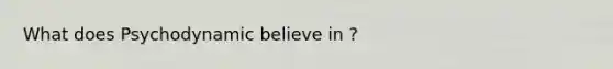 What does Psychodynamic believe in ?