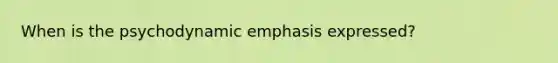 When is the psychodynamic emphasis expressed?