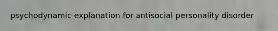 psychodynamic explanation for antisocial personality disorder