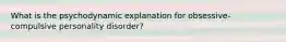What is the psychodynamic explanation for obsessive-compulsive personality disorder?