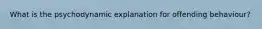 What is the psychodynamic explanation for offending behaviour?