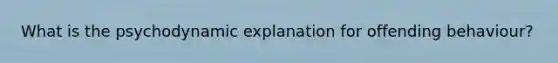 What is the psychodynamic explanation for offending behaviour?