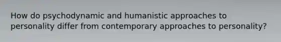 How do psychodynamic and humanistic approaches to personality differ from contemporary approaches to personality?