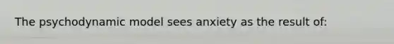 The psychodynamic model sees anxiety as the result of: