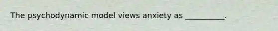 The psychodynamic model views anxiety as __________.