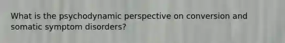 What is the psychodynamic perspective on conversion and somatic symptom disorders?