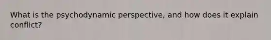 What is the psychodynamic perspective, and how does it explain conflict?