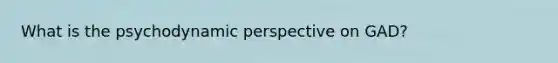 What is the psychodynamic perspective on GAD?