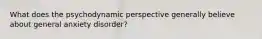 What does the psychodynamic perspective generally believe about general anxiety disorder?