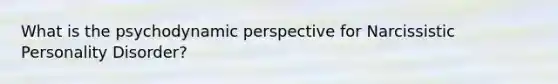 What is the psychodynamic perspective for Narcissistic Personality Disorder?