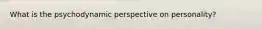 What is the psychodynamic perspective on personality?