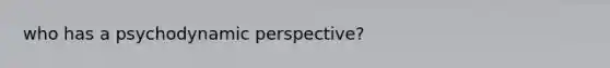 who has a psychodynamic perspective?