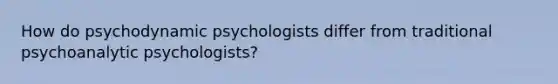 How do psychodynamic psychologists differ from traditional psychoanalytic psychologists?