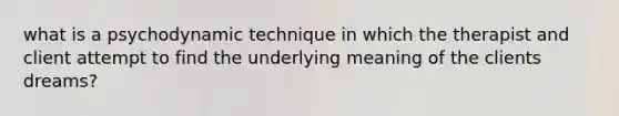 what is a psychodynamic technique in which the therapist and client attempt to find the underlying meaning of the clients dreams?