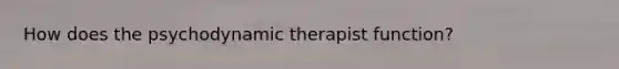 How does the psychodynamic therapist function?