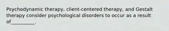 Psychodynamic therapy, client-centered therapy, and Gestalt therapy consider psychological disorders to occur as a result of__________.