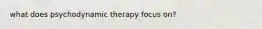 what does psychodynamic therapy focus on?