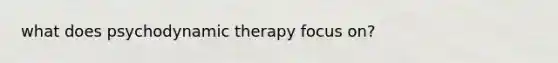 what does psychodynamic therapy focus on?