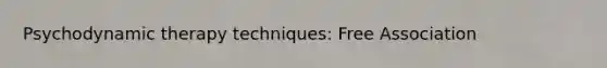 Psychodynamic therapy techniques: Free Association