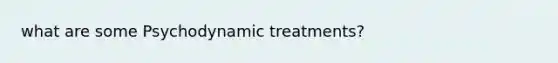 what are some Psychodynamic treatments?