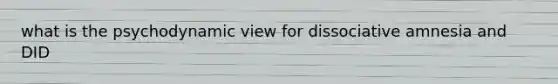 what is the psychodynamic view for dissociative amnesia and DID